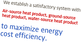 We establish a satisfactory system with Air-source heat product, ground-source heat product, water-source heat product to maximize energy cost efficiency.